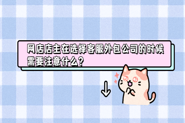 網店店主在選擇客服外包公司的時候需要注意什么？