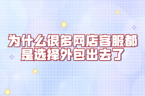 為什么很多網店客服都是選擇外包出去了