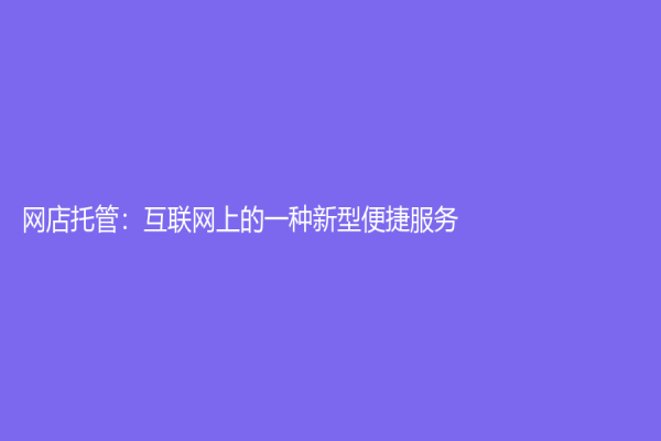 網(wǎng)店托管：互聯(lián)網(wǎng)上的一種新型便捷服務(wù)