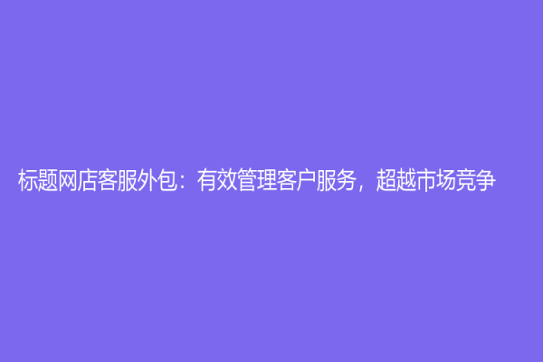標題網店客服外包：有效管理客戶服務，超越市場競爭