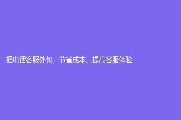 把電話客服外包，節省成本、提高客服體驗
