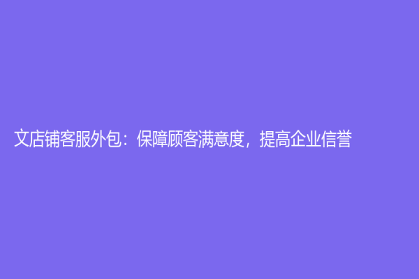 文店鋪客服外包：保障顧客滿意度，提高企業信譽