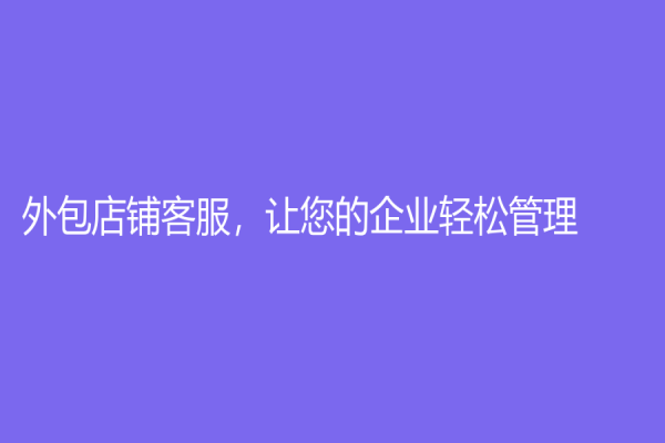 外包店鋪客服，讓您的企業(yè)輕松管理！
