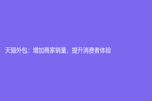 天貓外包：增加商家銷量，提升消費(fèi)者體驗(yàn)