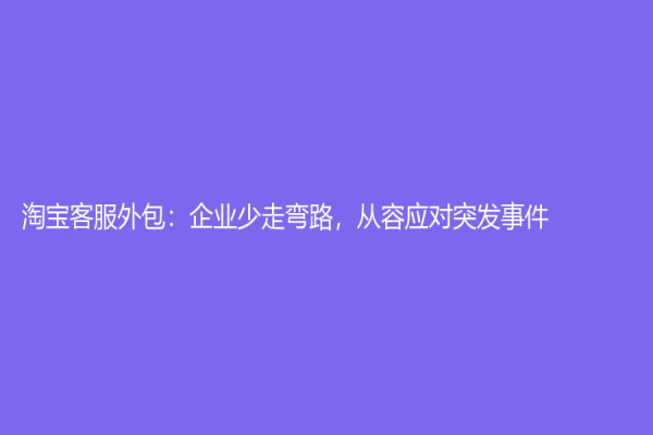 淘寶客服外包：企業(yè)少走彎路，從容應(yīng)對(duì)突發(fā)事件