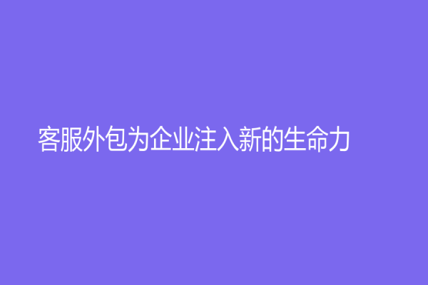 客服外包為企業(yè)注入新的生命力