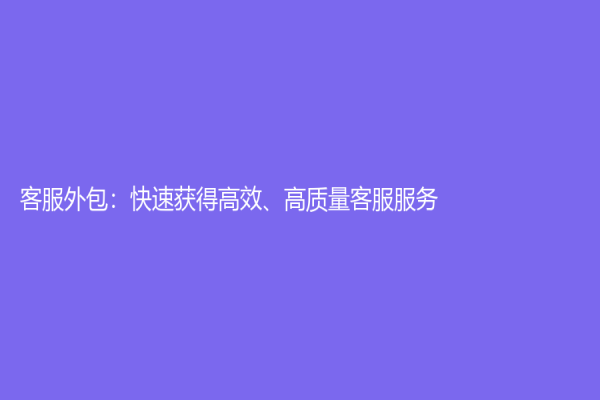 客服外包：快速獲得高效、高質量客服服務